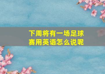 下周将有一场足球赛用英语怎么说呢