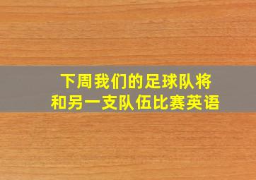 下周我们的足球队将和另一支队伍比赛英语