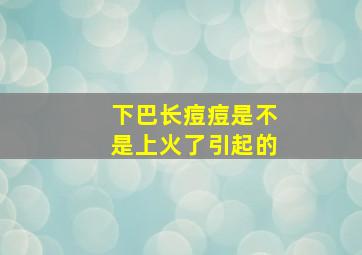 下巴长痘痘是不是上火了引起的