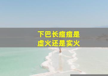 下巴长痘痘是虚火还是实火