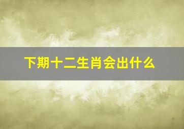 下期十二生肖会出什么