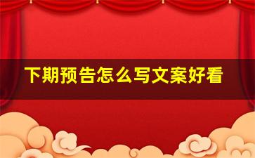 下期预告怎么写文案好看