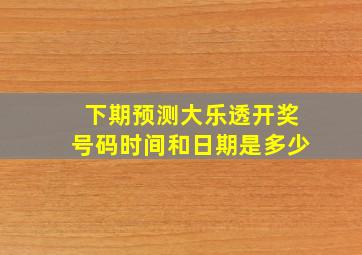 下期预测大乐透开奖号码时间和日期是多少