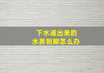 下水道出来的水弄到脚怎么办