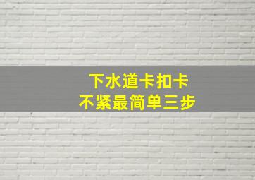 下水道卡扣卡不紧最简单三步