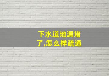 下水道地漏堵了,怎么样疏通