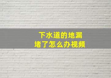 下水道的地漏堵了怎么办视频