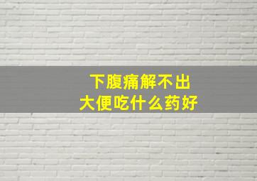 下腹痛解不出大便吃什么药好