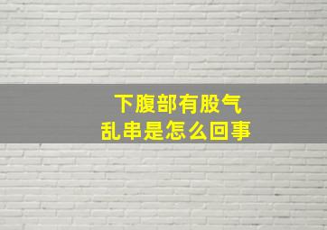 下腹部有股气乱串是怎么回事