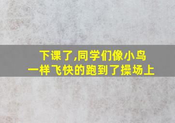 下课了,同学们像小鸟一样飞快的跑到了操场上