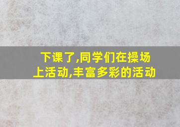 下课了,同学们在操场上活动,丰富多彩的活动