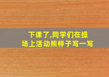 下课了,同学们在操场上活动照样子写一写