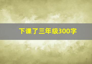 下课了三年级300字