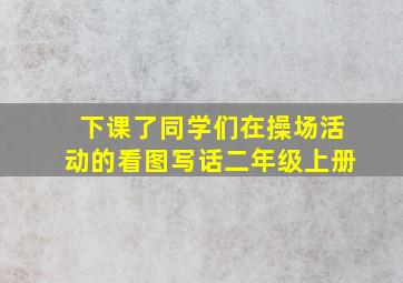 下课了同学们在操场活动的看图写话二年级上册