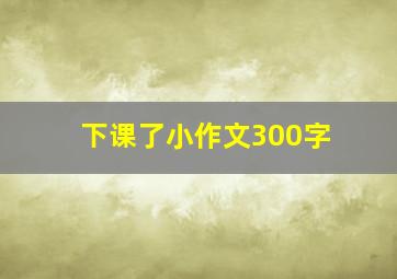 下课了小作文300字