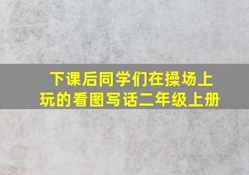 下课后同学们在操场上玩的看图写话二年级上册