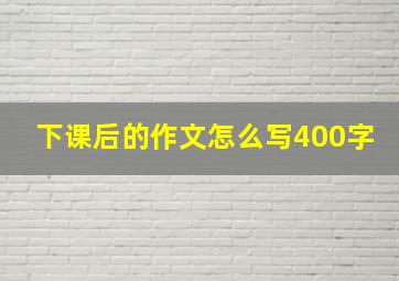 下课后的作文怎么写400字