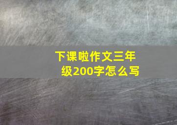 下课啦作文三年级200字怎么写