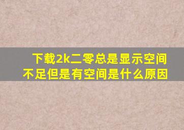 下载2k二零总是显示空间不足但是有空间是什么原因