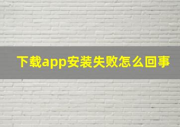 下载app安装失败怎么回事