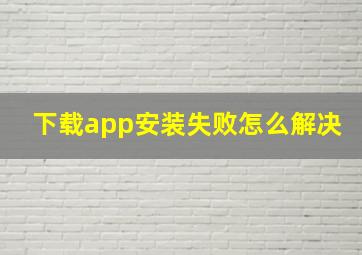 下载app安装失败怎么解决