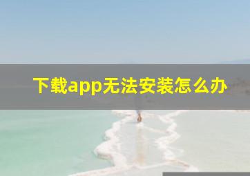 下载app无法安装怎么办