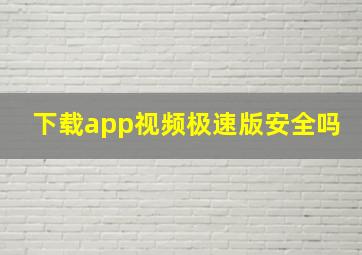 下载app视频极速版安全吗