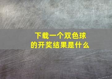 下载一个双色球的开奖结果是什么