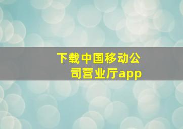 下载中国移动公司营业厅app