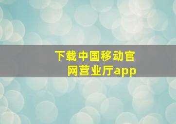 下载中国移动官网营业厅app