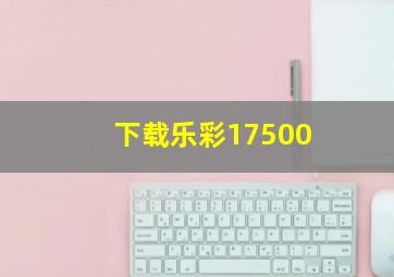 下载乐彩17500