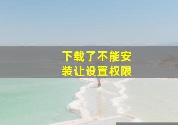 下载了不能安装让设置权限