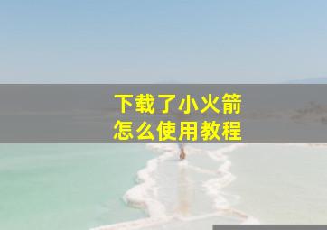 下载了小火箭怎么使用教程