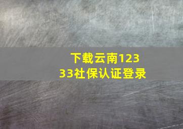 下载云南12333社保认证登录