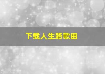 下载人生路歌曲