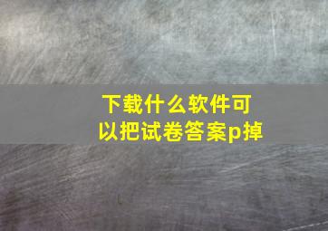 下载什么软件可以把试卷答案p掉