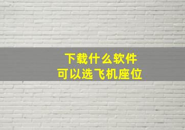 下载什么软件可以选飞机座位