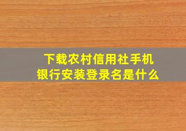 下载农村信用社手机银行安装登录名是什么