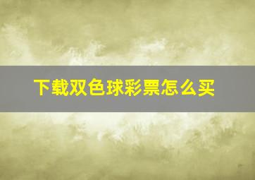 下载双色球彩票怎么买