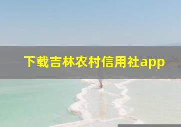 下载吉林农村信用社app