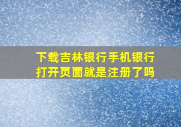 下载吉林银行手机银行打开页面就是注册了吗