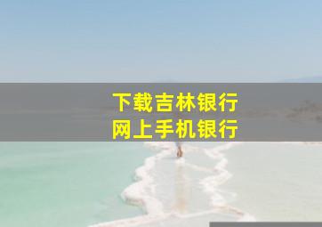 下载吉林银行网上手机银行