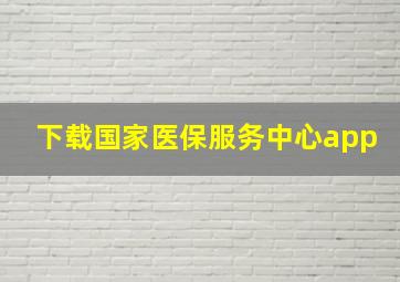 下载国家医保服务中心app