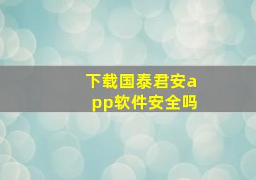 下载国泰君安app软件安全吗