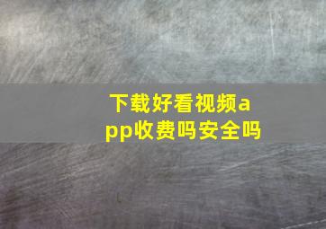 下载好看视频app收费吗安全吗