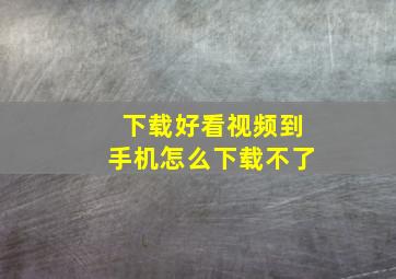 下载好看视频到手机怎么下载不了