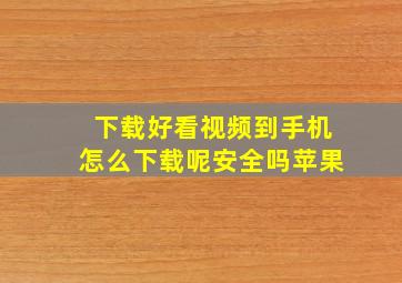 下载好看视频到手机怎么下载呢安全吗苹果