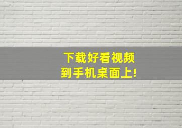 下载好看视频到手机桌面上!