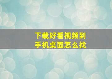 下载好看视频到手机桌面怎么找