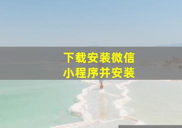 下载安装微信小程序并安装